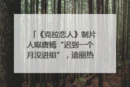 《克拉恋人》制片人曝唐嫣“迟到一个月没进组”，迪丽热巴险些被替换！刚刚，唐嫣方最新发声