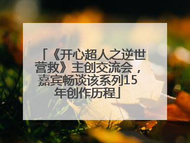 《开心超人之逆世营救》主创交流会，嘉宾畅谈该系列15年创作历程