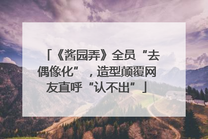 《酱园弄》全员“去偶像化”，造型颠覆网友直呼“认不出”