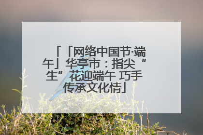 「网络中国节·端午」华亭市：指尖“生”花迎端午 巧手传承文化情