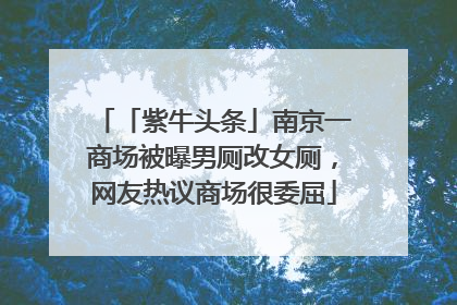 「紫牛头条」南京一商场被曝男厕改女厕，网友热议商场很委屈
