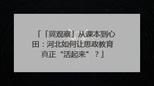 「冀观察」从课本到心田：河北如何让思政教育真正“活起来”？