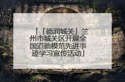 「德润城关」兰州市城关区开展全国道德模范先进事迹学习宣传活动