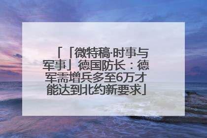 「微特稿·时事与军事」德国防长：德军需增兵多至6万才能达到北约新要求