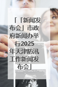 「新闻发布会」市政府新闻办举行2025年天津防汛工作新闻发布会
