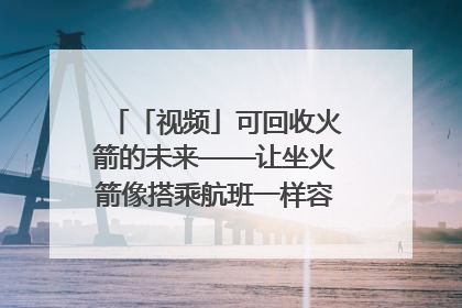 「视频」可回收火箭的未来——让坐火箭像搭乘航班一样容易｜路演记