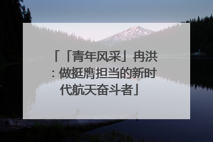 「青年风采」冉洪：做挺膺担当的新时代航天奋斗者