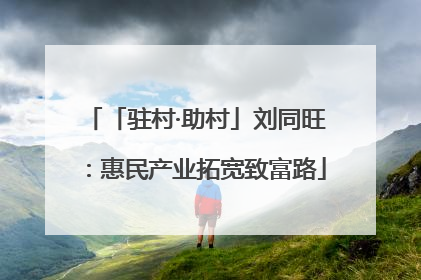 「驻村·助村」刘同旺：惠民产业拓宽致富路