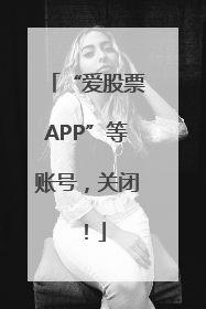 “爱股票APP”等账号，关闭！