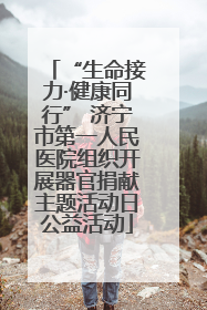 “生命接力·健康同行” 济宁市第一人民医院组织开展器官捐献主题活动日公益活动