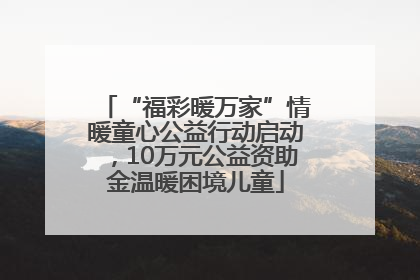 “福彩暖万家”情暖童心公益行动启动，10万元公益资助金温暖困境儿童