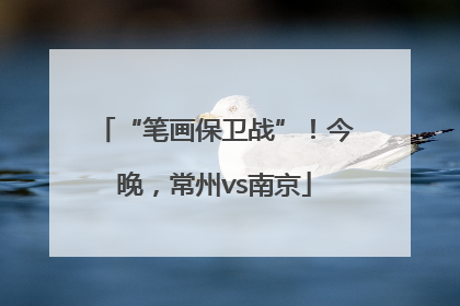 “笔画保卫战”！今晚，常州vs南京