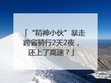 “精神小伙”暴走跨省骑行2天2夜，还上了高速？