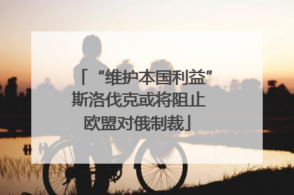 “维护本国利益” 斯洛伐克或将阻止欧盟对俄制裁