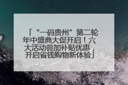 “一码贵州”第二轮年中盛典大促开启！六大活动叠加补贴优惠，开启省钱购物新体验