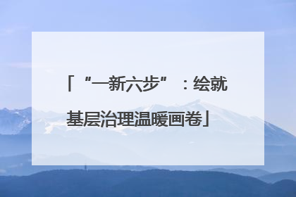 “一新六步”：绘就基层治理温暖画卷