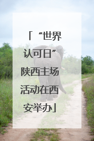“世界认可日”陕西主场活动在西安举办