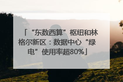 “东数西算”枢纽和林格尔新区：数据中心“绿电”使用率超80%