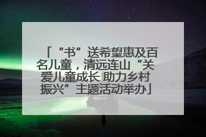 “书”送希望惠及百名儿童，清远连山“关爱儿童成长 助力乡村振兴”主题活动举办