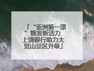 “亚洲第一漂”焕发新活力 上饶银行助力大觉山景区升级