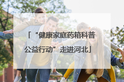 “健康家庭药箱科普公益行动”走进河北