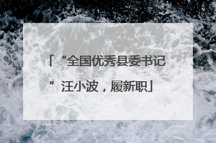 “全国优秀县委书记”汪小波，履新职