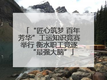“匠心筑梦 百年芳华”工运知识竞赛举行 衡水职工竞逐“最强大脑”