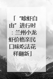 “嗦虾自由”进行时：兰州小龙虾价格亲民口味吃法花样翻新