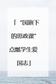 “国旗下的思政课”点燃学生爱国志
