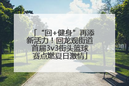 “回+健身”再添新活力！回龙观街道首届3v3街头篮球赛点燃夏日激情