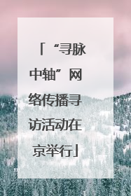 “寻脉中轴”网络传播寻访活动在京举行