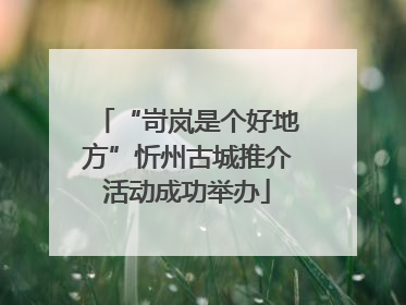 “岢岚是个好地方”忻州古城推介活动成功举办