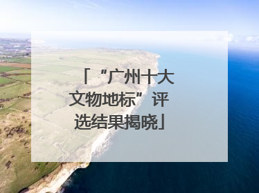 “广州十大文物地标”评选结果揭晓