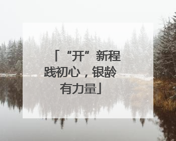 “开”新程践初心，银龄有力量