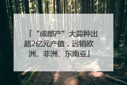 “成都产”大蒜种出超2亿元产值，远销欧洲、非洲、东南亚