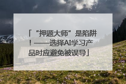 “押题大师”是陷阱！——选择AI学习产品时应避免被误导