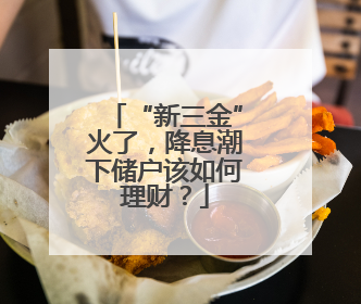 “新三金”火了，降息潮下储户该如何理财？