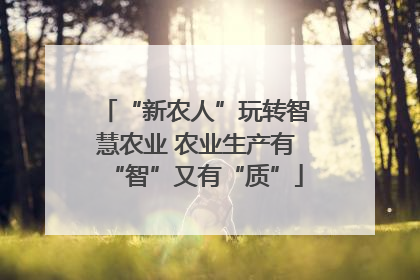 “新农人”玩转智慧农业 农业生产有“智”又有“质”