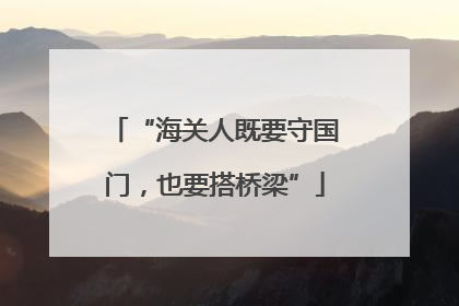 “海关人既要守国门，也要搭桥梁”