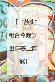 “莎头”组合今晚争世乒赛三连冠