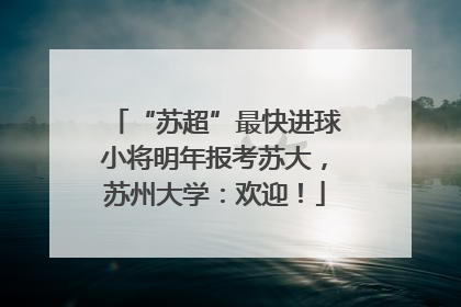 “苏超”最快进球小将明年报考苏大，苏州大学：欢迎！