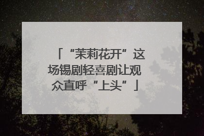 “茉莉花开”这场锡剧轻喜剧让观众直呼“上头”