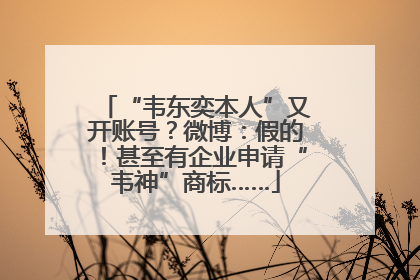 “韦东奕本人”又开账号？微博：假的！甚至有企业申请“韦神”商标……