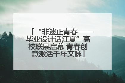 “非遗正青春——毕业设计话江夏”高校联展启幕 青春创意激活千年文脉