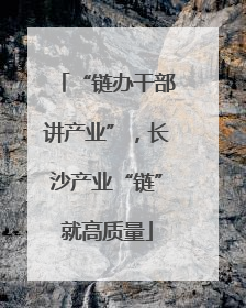 “链办干部讲产业”，长沙产业“链”就高质量