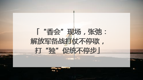 “香会”现场，张弛：解放军备战打仗不停歇，打“独”促统不停步