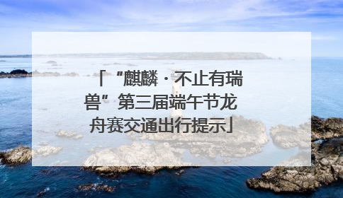 “麒麟・不止有瑞兽”第三届端午节龙舟赛交通出行提示
