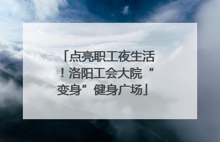 点亮职工夜生活！洛阳工会大院“变身”健身广场
