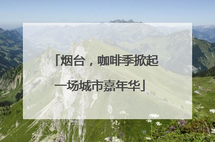 烟台，咖啡季掀起一场城市嘉年华