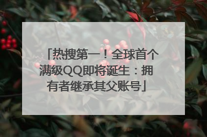 热搜第一！全球首个满级QQ即将诞生：拥有者继承其父账号